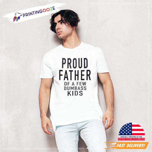 Proud Father of a Few Dumbass Kids Tee, happy fathers day gifts 1