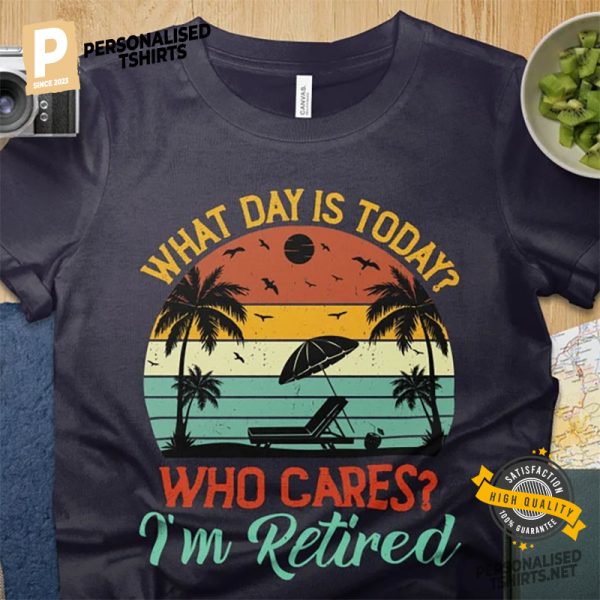 What Day Is Today Who Cares I'm Retired Shirt 1