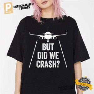 But did we crash Airplane T Shirt