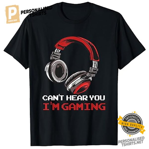 Can't Hear You I'm Gaming T Shirt 1