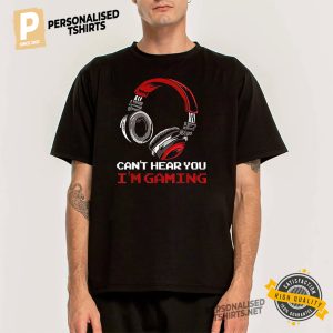 Can't Hear You I'm Gaming T Shirt