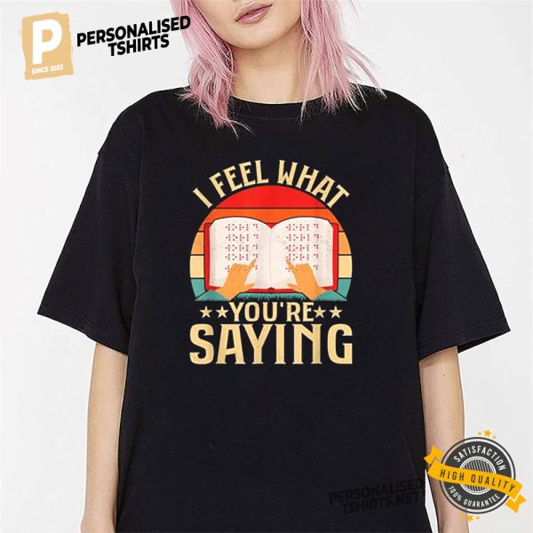 I Feel What You're Saying Braille Shirt