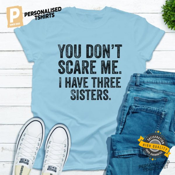 You Don't Scare Me. I Have Three Sisters Funny sisters brothers T Shirt 1