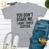 You Don't Scare Me. I Have Three Sisters Funny sisters brothers T Shirt 3