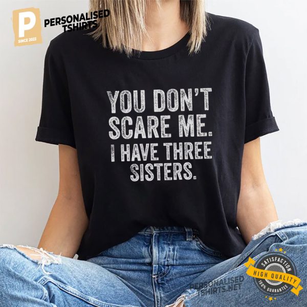 You Don't Scare Me. I Have Three Sisters Funny sisters brothers T Shirt