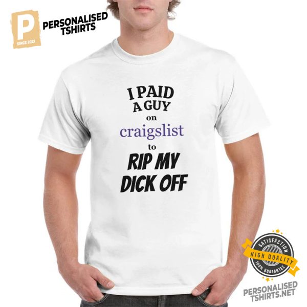 I Paid A Guy On Craigslist To Rip My Dick Off Funny Shirt 3