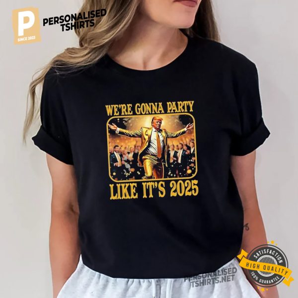 Trump We’re Gonna Party Like It’s 2025 Funny Inauguration Day T shirt 1