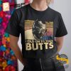 Hold On To Your Butts Shirt 1