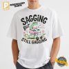 Sagging But Still Gagging Funny Meme Shirt 1