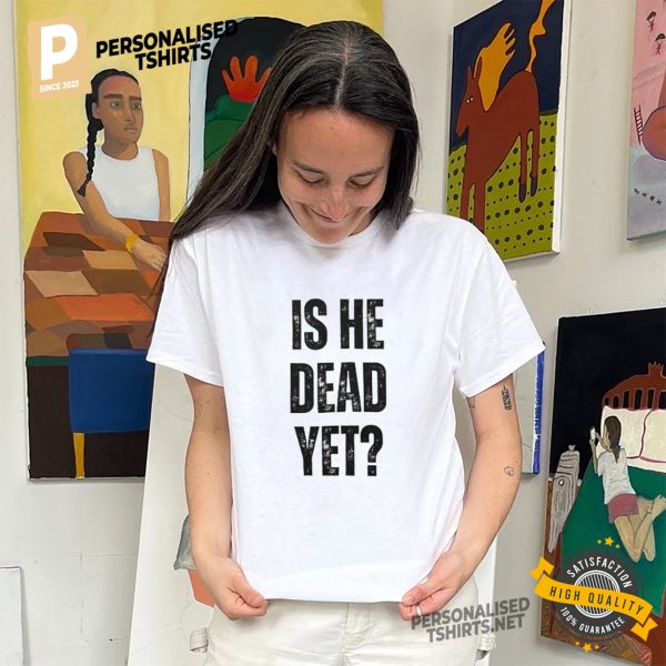 is he dead yet Classic Shirt 1