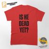 is he dead yet Classic Shirt 3