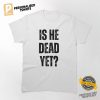 is he dead yet Classic Shirt 4